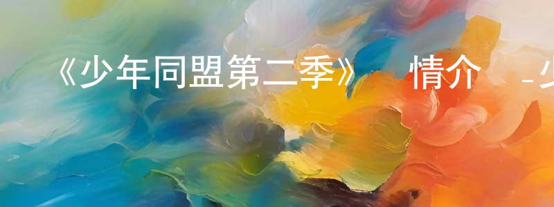 安體富的個人主頁,《少年同盟第二季》詳情介紹_少年同盟第二季已完結在線觀看_少年同盟第二季迅雷下載_日漫